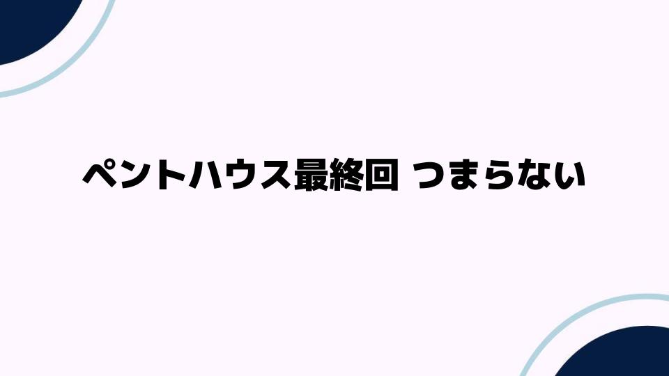 ペントハウス最終回 つまらない理由とは？